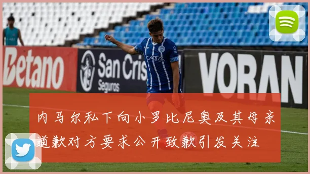 内马尔私下向小罗比尼奥及其母亲道歉对方要求公开致歉引发关注