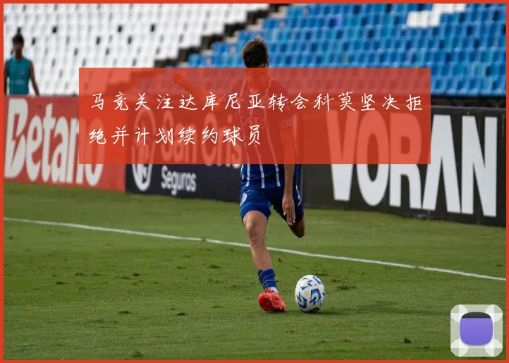 马竞关注达库尼亚转会科莫坚决拒绝并计划续约球员