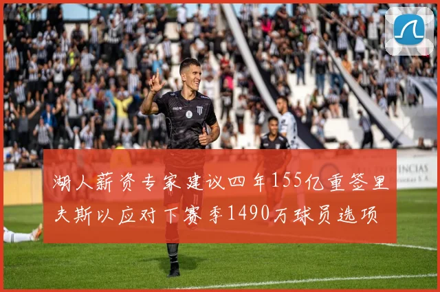 湖人薪资专家建议四年155亿重签里夫斯以应对下赛季1490万球员选项