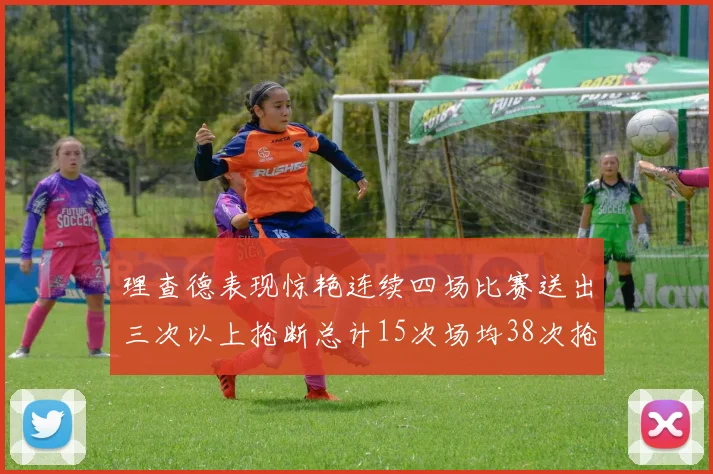 理查德表现惊艳连续四场比赛送出三次以上抢断总计15次场均38次抢断成球队防守利器