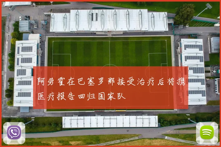 阿劳霍在巴塞罗那接受治疗后将携医疗报告回归国家队