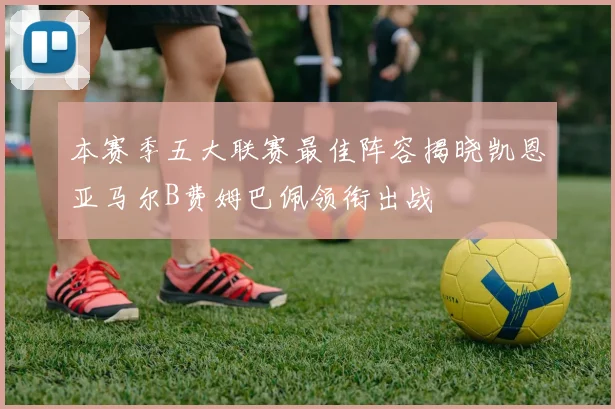本赛季五大联赛最佳阵容揭晓凯恩亚马尔B费姆巴佩领衔出战