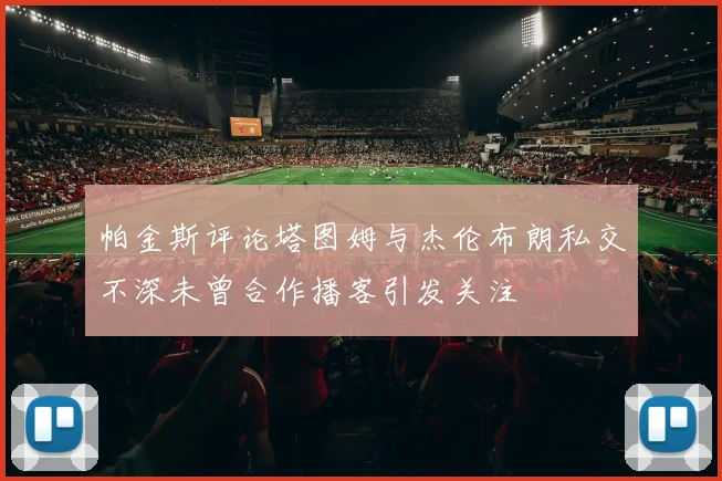 帕金斯评论塔图姆与杰伦布朗私交不深未曾合作播客引发关注