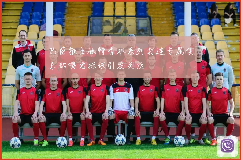 巴萨推出独特香水系列打造专属俱乐部嗅觉标识引发关注