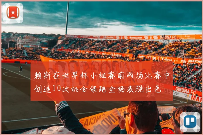 赖斯在世界杯小组赛前两场比赛中创造10次机会领跑全场表现出色