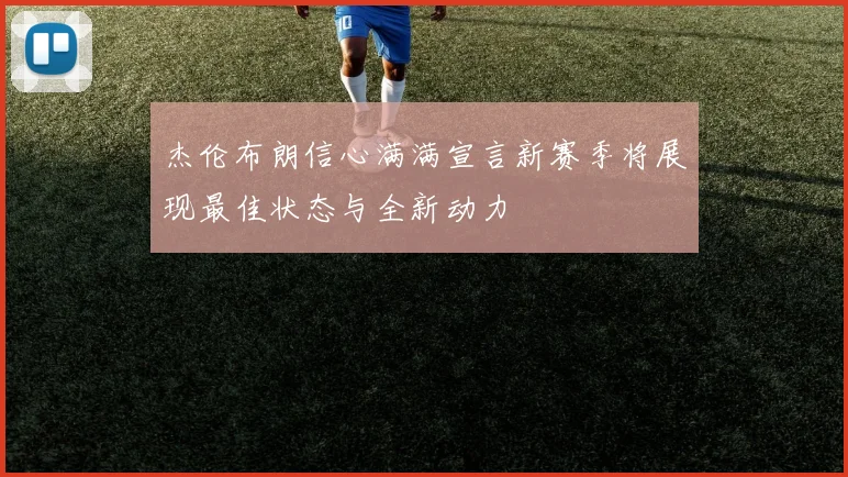 杰伦布朗信心满满宣言新赛季将展现最佳状态与全新动力